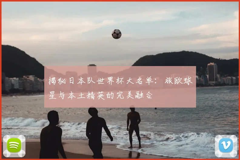 揭秘日本队世界杯大名单：旅欧球星与本土精英的完美融合