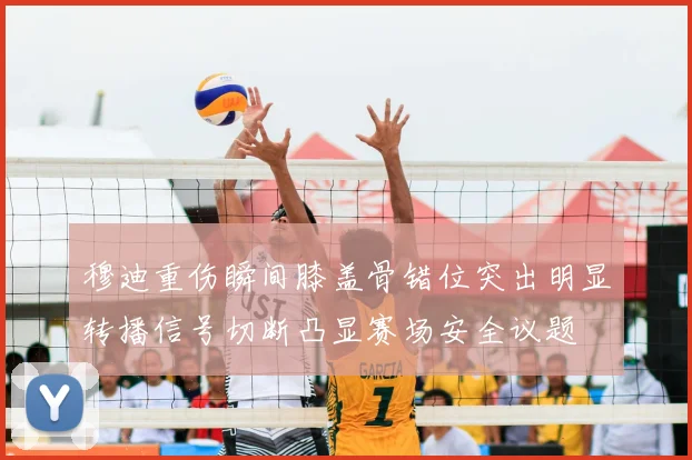 穆迪重伤瞬间膝盖骨错位突出明显转播信号切断凸显赛场安全议题