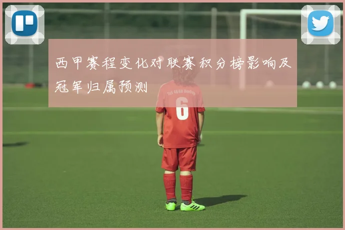 西甲赛程变化对联赛积分榜影响及冠军归属预测