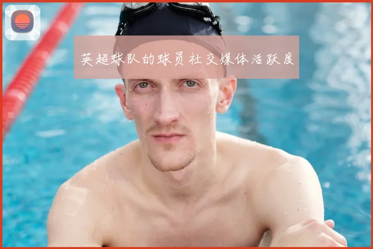 英超球队的球员社交媒体活跃度
